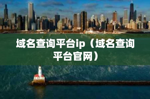 域名查询平台ip（域名查询平台官网）
