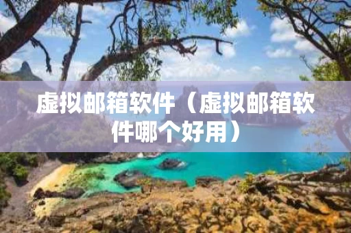 虚拟邮箱软件（虚拟邮箱软件哪个好用）