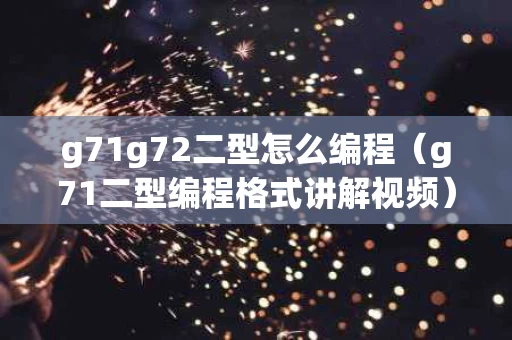 g71g72二型怎么编程（g71二型编程格式讲解视频）