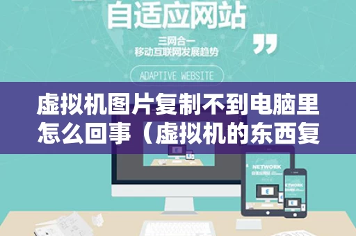 虚拟机图片复制不到电脑里怎么回事（虚拟机的东西复制不出来）