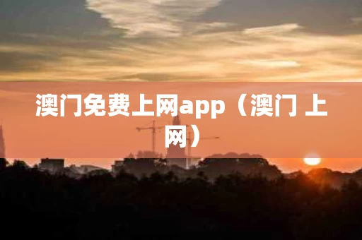 澳门免费上网app（澳门 上网）