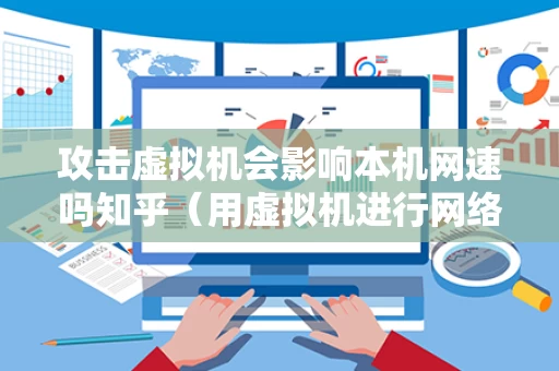攻击虚拟机会影响本机网速吗知乎（用虚拟机进行网络攻防实验）