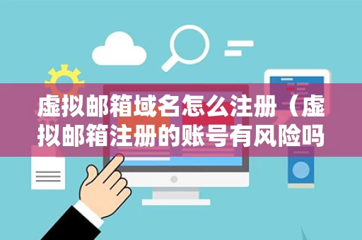 虚拟邮箱域名怎么注册（虚拟邮箱注册的账号有风险吗）