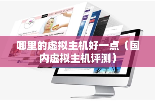 哪里的虚拟主机好一点（国内虚拟主机评测）