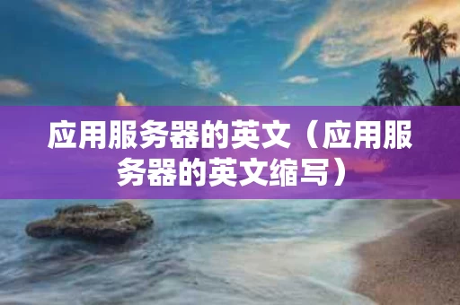 应用服务器的英文（应用服务器的英文缩写）