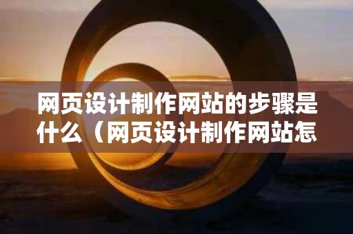 网页设计制作网站的步骤是什么（网页设计制作网站怎么做）