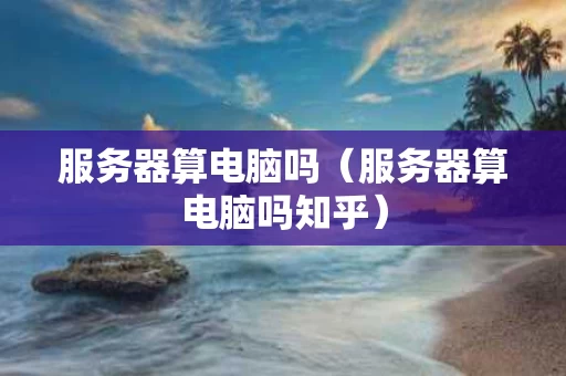 服务器算电脑吗（服务器算电脑吗知乎）