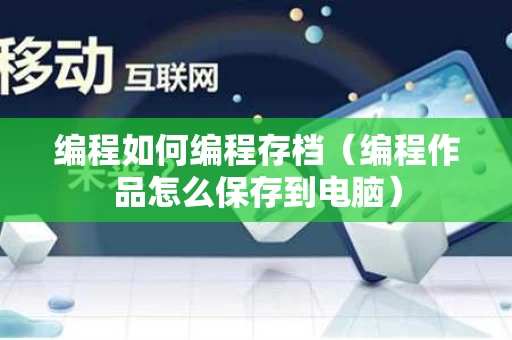 编程如何编程存档（编程作品怎么保存到电脑）