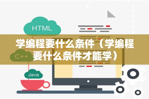 学编程要什么条件（学编程要什么条件才能学）