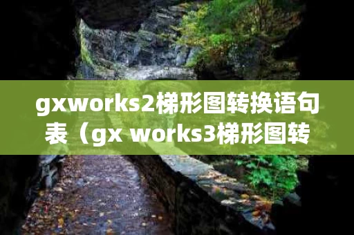 gxworks2梯形图转换语句表（gx works3梯形图转指令表）