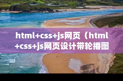 html+css+js网页（html+css+js网页设计带轮播图）