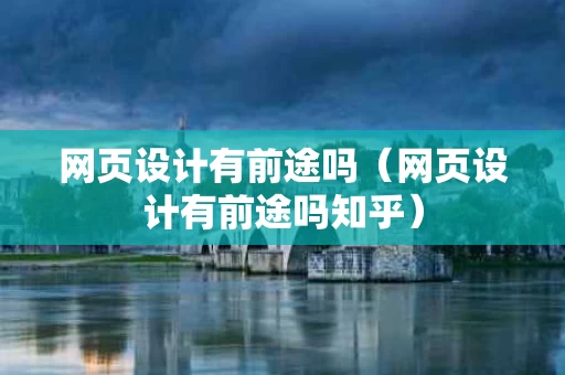 网页设计有前途吗（网页设计有前途吗知乎）