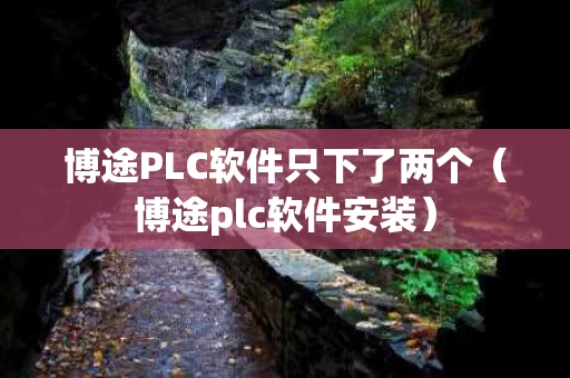 博途PLC软件只下了两个（博途plc软件安装）