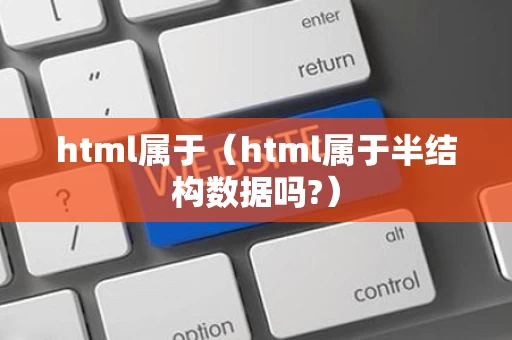 html属于（html属于半结构数据吗?）