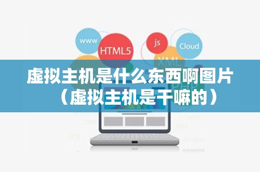 虚拟主机是什么东西啊图片（虚拟主机是干嘛的）