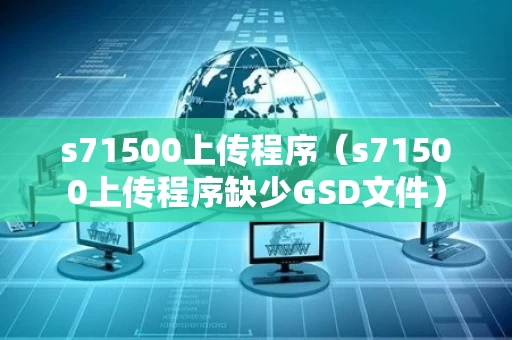 s71500上传程序（s71500上传程序缺少GSD文件）