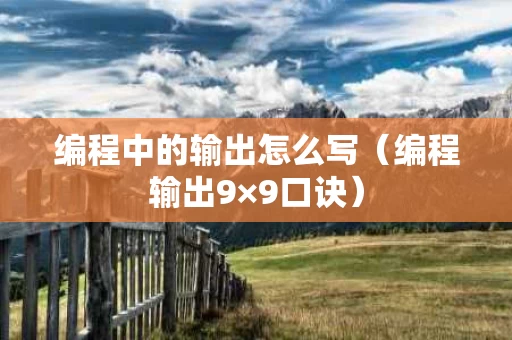 编程中的输出怎么写（编程输出9×9口诀）
