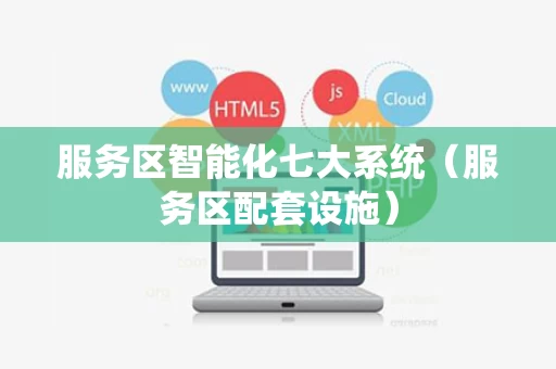 服务区智能化七大系统（服务区配套设施）
