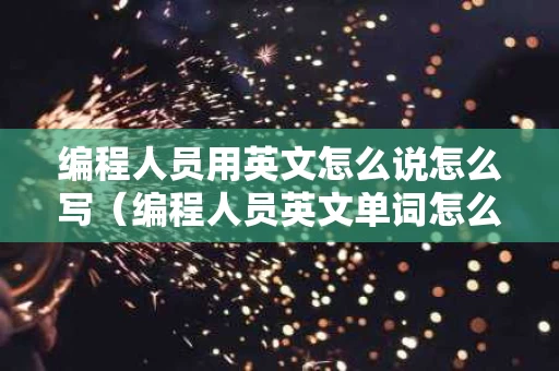 编程人员用英文怎么说怎么写（编程人员英文单词怎么读）