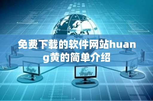 免费下载的软件网站huang黄的简单介绍