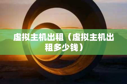 虚拟主机出租（虚拟主机出租多少钱）