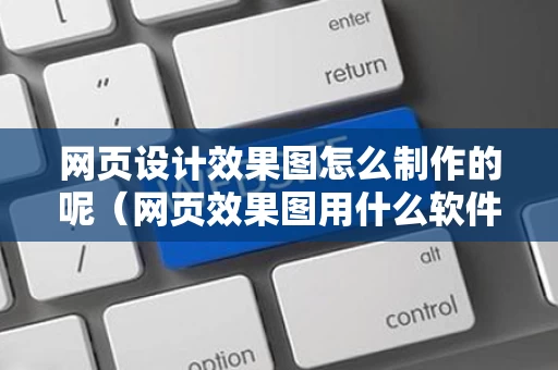 网页设计效果图怎么制作的呢（网页效果图用什么软件）