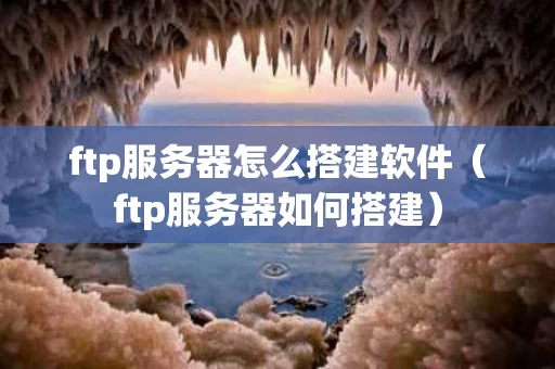 ftp服务器怎么搭建软件（ftp服务器如何搭建）
