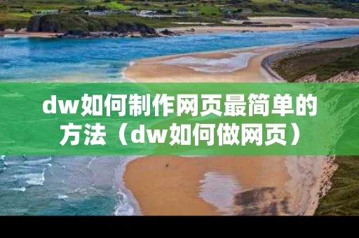 dw如何制作网页最简单的方法（dw如何做网页）