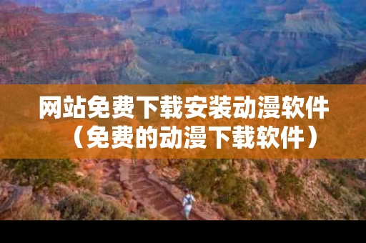 网站免费下载安装动漫软件（免费的动漫下载软件）