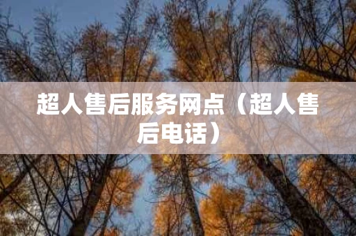 超人售后服务网点（超人售后电话）