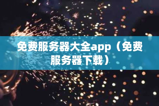 免费服务器大全app（免费服务器下载）