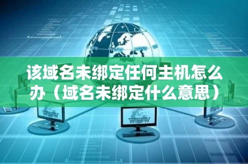 该域名未绑定任何主机怎么办（域名未绑定什么意思）