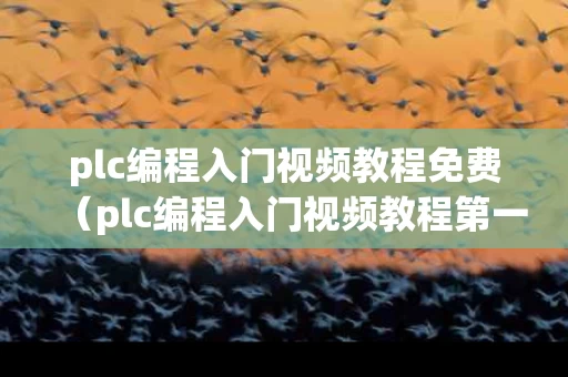 plc编程入门视频教程免费（plc编程入门视频教程第一课）