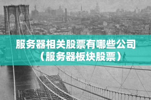 服务器相关股票有哪些公司（服务器板块股票）