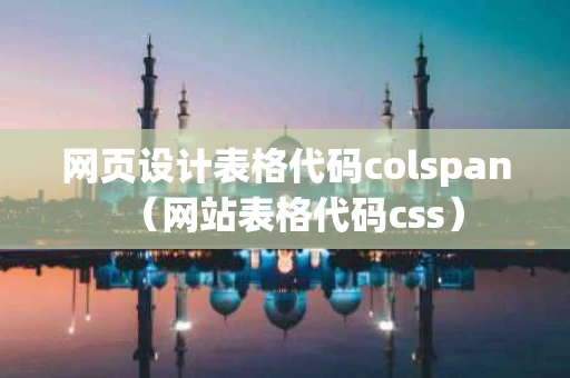 网页设计表格代码colspan（网站表格代码css）