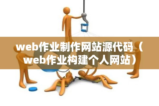 web作业制作网站源代码（web作业构建个人网站）