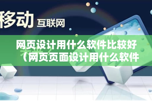网页设计用什么软件比较好（网页页面设计用什么软件）