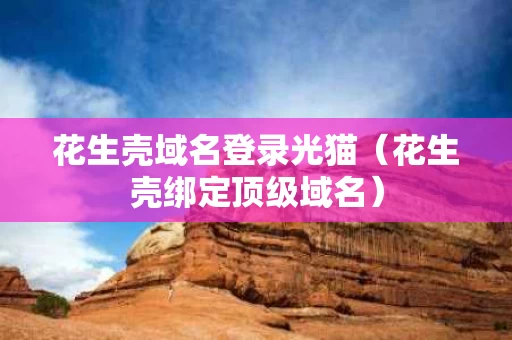 花生壳域名登录光猫（花生壳绑定顶级域名）