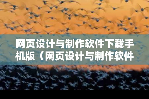 网页设计与制作软件下载手机版（网页设计与制作软件下载手机版免费）