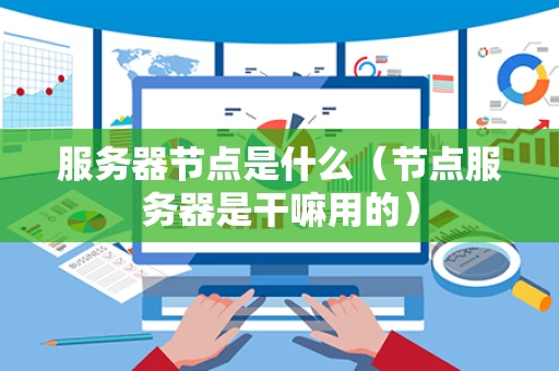服务器节点是什么（节点服务器是干嘛用的）