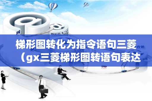 梯形图转化为指令语句三菱（gx三菱梯形图转语句表达式）