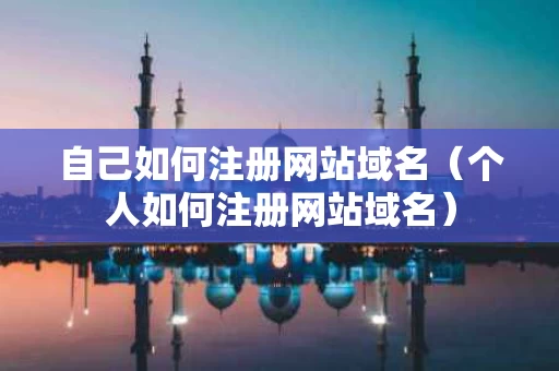 自己如何注册网站域名（个人如何注册网站域名）