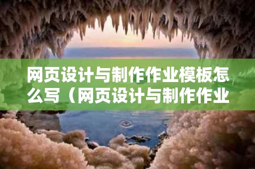 网页设计与制作作业模板怎么写（网页设计与制作作业答案）