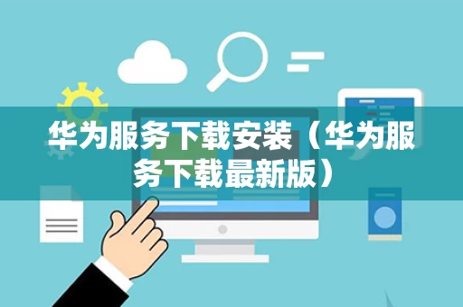 华为服务下载安装（华为服务下载最新版）