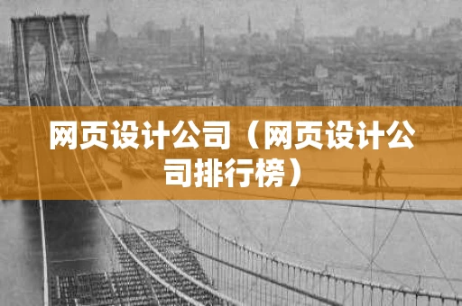 网页设计公司（网页设计公司排行榜）