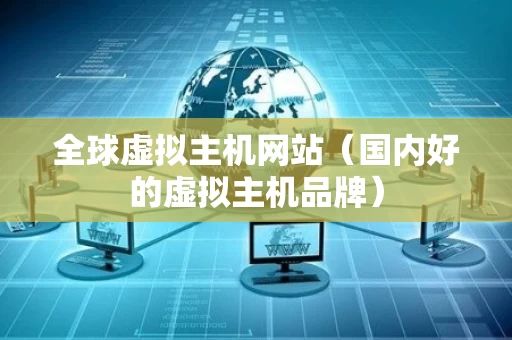 全球虚拟主机网站（国内好的虚拟主机品牌）