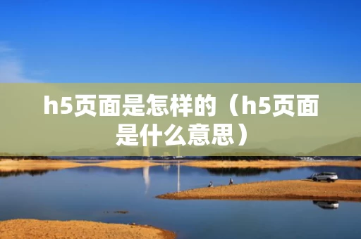 h5页面是怎样的（h5页面是什么意思）
