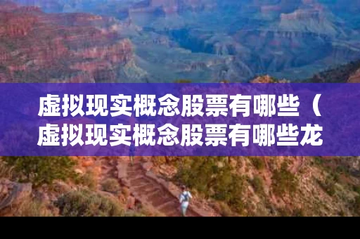 虚拟现实概念股票有哪些（虚拟现实概念股票有哪些龙头）