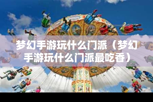 梦幻手游玩什么门派（梦幻手游玩什么门派最吃香）