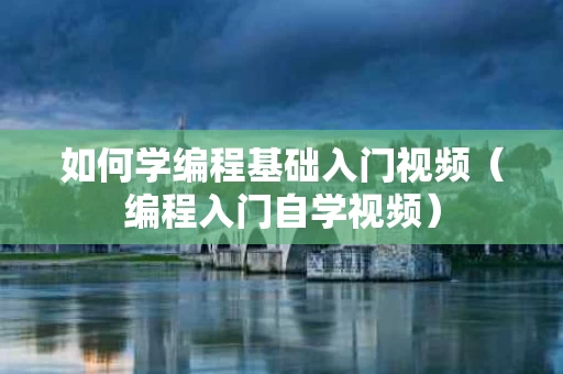 如何学编程基础入门视频（编程入门自学视频）